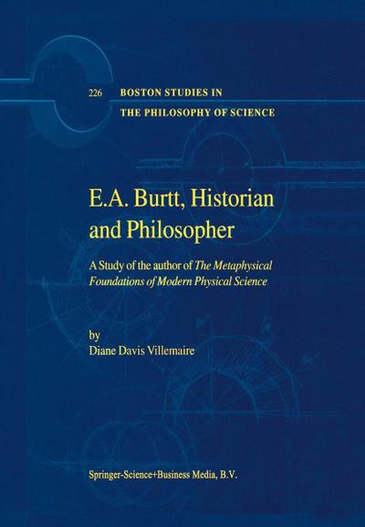 E.A. Burtt, Historian and Philosopher : A Study of the author of The Metaphysical Foundations of Modern Physical Science - D. Villemaire