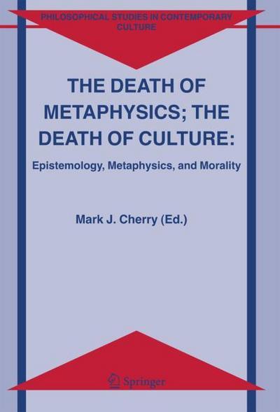 The Death of Metaphysics; The Death of Culture : Epistemology, Metaphysics, and Morality - Mark J. Cherry