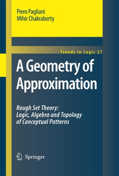 A Geometry of Approximation : Rough Set Theory: Logic, Algebra and Topology of Conceptual Patterns - Mihir Chakraborty