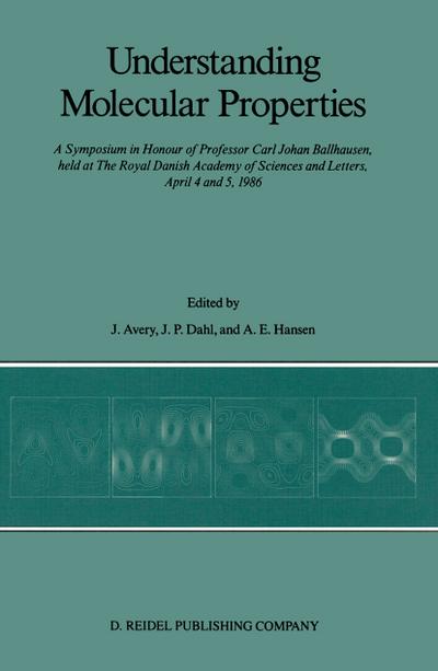 Understanding Molecular Properties : A Symposium in Honour of Professor Carl Johan Ballhausen, held at The Royal Danish Academy of Sciences and Letters, April 4 and 5, 1986 - John S. Avery