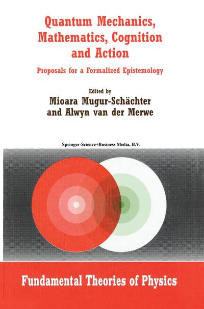 Quantum Mechanics, Mathematics, Cognition and Action : Proposals for a Formalized Epistemology - Alwyn Van Der Merwe