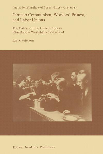 German Communism, Workers¿ Protest, and Labor Unions : The Politics of the United Front in Rhineland-Westphalia 1920¿1924 - Larry Peterson