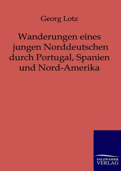 Wanderungen eines jungen Norddeutschen durch Portugal, Spanien und Nord-Amerika - Georg Lotz