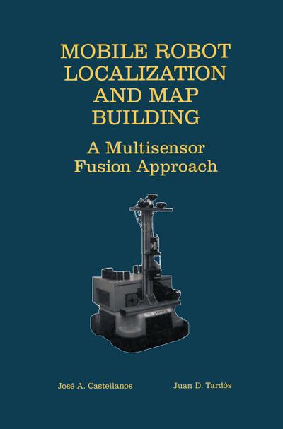 Mobile Robot Localization and Map Building : A Multisensor Fusion Approach - Juan D. Tardós
