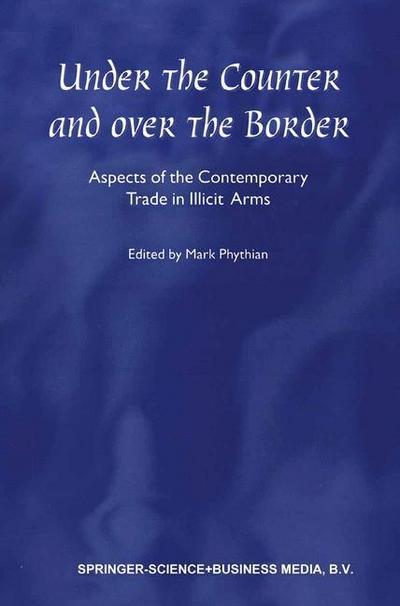 Under the Counter and Over the Border : Aspects of the Contemporary Trade in Illicit Arms - Mark Phythian