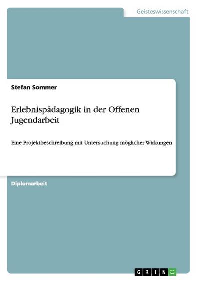 Erlebnispädagogik in der Offenen Jugendarbeit : Eine Projektbeschreibung mit Untersuchung möglicher Wirkungen - Stefan Sommer