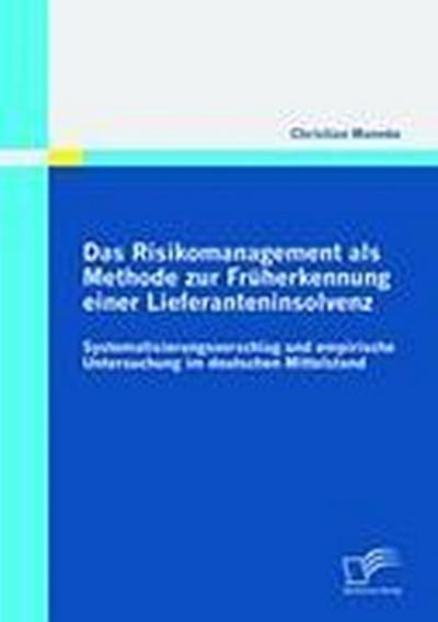 Das Risikomanagement als Methode zur Früherkennung einer Lieferanteninsolvenz: Systematisierungsvorschlag und empirische Untersuchung im deutschen Mittelstand - Christian Mannke