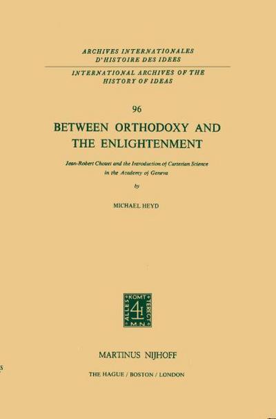 Between Orthodoxy and the Enlightenment : Jean-Robert Chouet and the Introduction of Cartesian Science in the Academy of Geneva - Michael Heyd