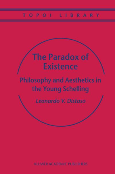 The Paradox of Existence : Philosophy and Aesthetics in the Young Schelling - Leonardo V. Distaso