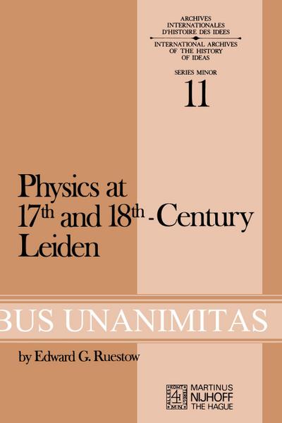 Physics at Seventeenth and Eighteenth-Century Leiden: Philosophy and the New Science in the University : Philosophy and the New Science in the University - E. G. Ruestow