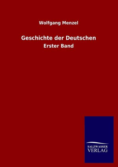 Geschichte der Deutschen : Erster Band - Wolfgang Menzel