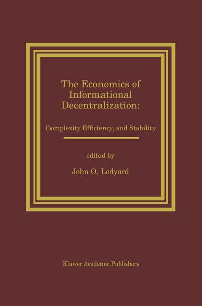 The Economics of Informational Decentralization: Complexity, Efficiency, and Stability : Essays in Honor of Stanley Reiter - John O. Ledyard