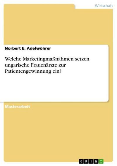 Welche Marketingmaßnahmen setzen ungarische Frauenärzte zur Patientengewinnung ein? - Norbert E. Adelwöhrer