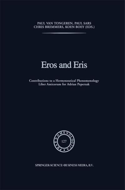 Eros and Eris : Contributions to a Hermeneutical Phenomenology Liber Amicorum for Adriaan Peperzak - P. van Tongeren