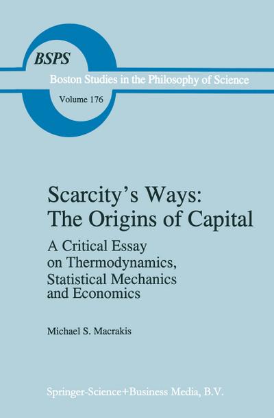 Scarcity's Ways: The Origins of Capital : A Critical Essay on Thermodynamics, Statistical Mechanics and Economics - M. S. Macrakis