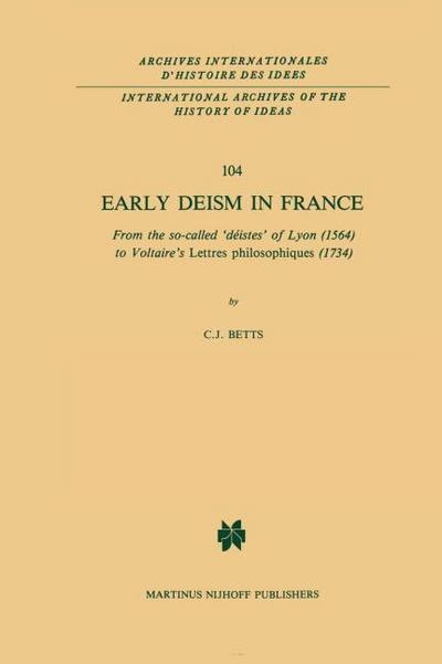Early Deism in France : From the so-called 'déistes' of Lyon (1564) to Voltaire's 'Lettres philosophiques' (1734) - C. J. Betts