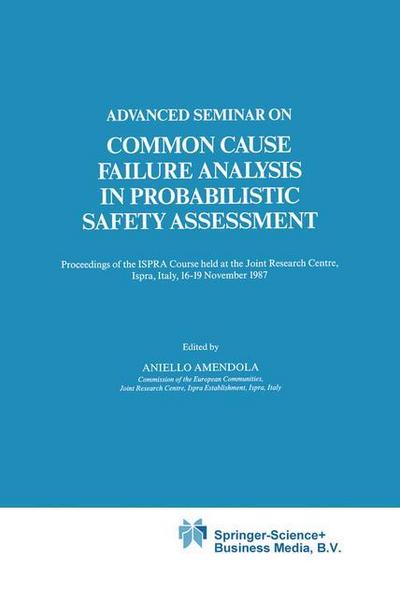 Advanced Seminar on Common Cause Failure Analysis in Probabilistic Safety Assessment : Proceedings of the ISPRA Course held at the Joint Research Centre, Ispra, Italy, 16¿19 November 1987 - Aniello Amendola