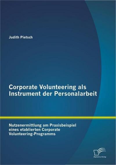 Corporate Volunteering als Instrument der Personalarbeit: Nutzenermittlung am Praxisbeispiel eines etablierten Corporate Volunteering-Programms - Judith Pietsch