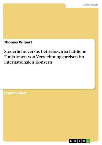 Steuerliche versus betriebswirtschaftliche Funktionen von Verrechnungspreisen im internationalen Konzern - Thomas Wilpert