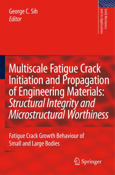 Multiscale Fatigue Crack Initiation and Propagation of Engineering Materials: Structural Integrity and Microstructural Worthiness : Fatigue Crack Growth Behaviour of Small and Large Bodies - George C. Sih