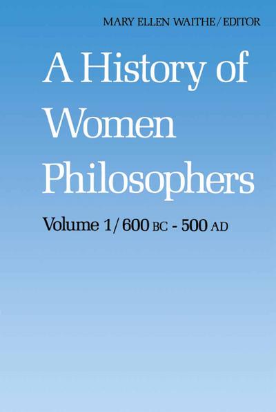 A History of Women Philosophers : Ancient Women Philosophers 600 B.C. ¿ 500 A.D. - M. E. Waithe