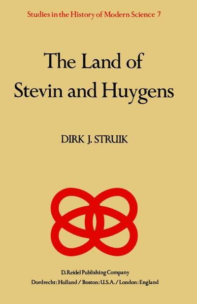 The Land of Stevin and Huygens : A Sketch of Science and Technology in the Dutch Republic during the Golden Century - D. J. Struik