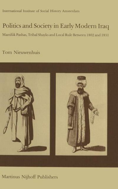 Politics and Society in Early Modern Iraq : Maml?k Pashas, Tribal Shayks, and Local Rule Between 1802 and 1831 - T. Nieuwenhuis