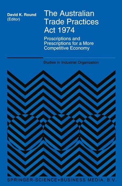 The Australian Trade Practices Act 1974 : Proscriptions and Prescriptions for a More Competitive Economy - D. K. Round