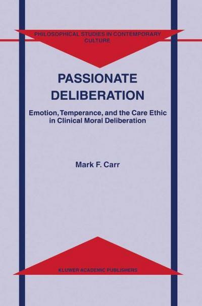 Passionate Deliberation : Emotion, Temperance, and the Care Ethic in Clinical Moral Deliberation - M. F. Carr