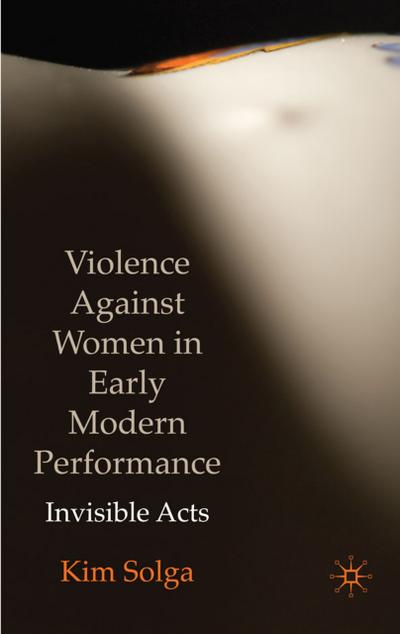 Violence Against Women in Early Modern Performance : Invisible Acts - Kim Solga