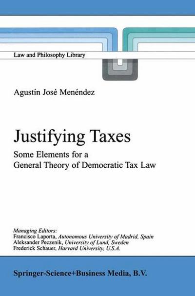 Justifying Taxes : Some Elements for a General Theory of Democratic Tax Law - Agustín José Menéndez