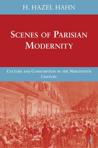 Scenes of Parisian Modernity : Culture and Consumption in the Nineteenth Century - H. Hahn