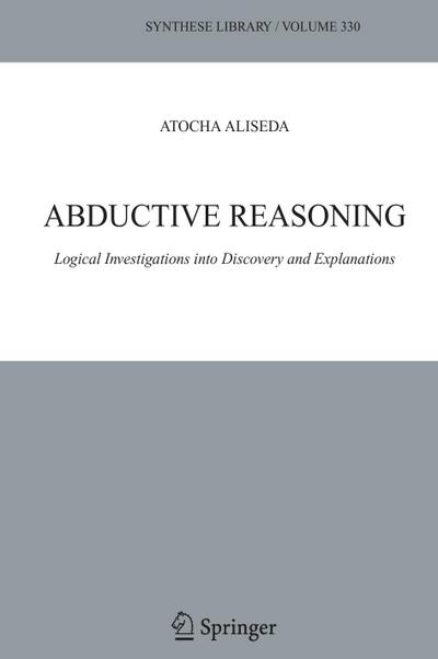 Abductive Reasoning : Logical Investigations into Discovery and Explanation - Atocha Aliseda