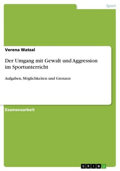 Der Umgang mit Gewalt und Aggression im Sportunterricht : Aufgaben, Möglichkeiten und Grenzen - Verena Watzal