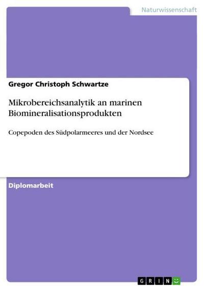 Mikrobereichsanalytik an marinen Biomineralisationsprodukten : Copepoden des Südpolarmeeres und der Nordsee - Gregor Christoph Schwartze