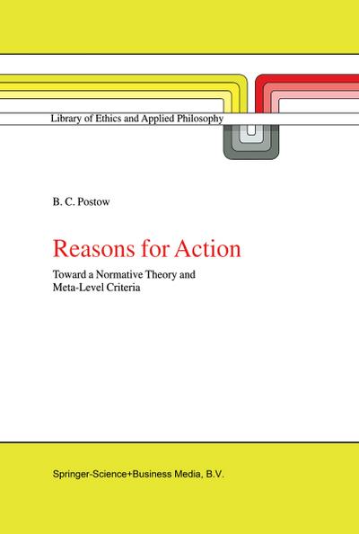 Reasons for Action : Toward a Normative Theory and Meta-Level Criteria - B. C. Postow
