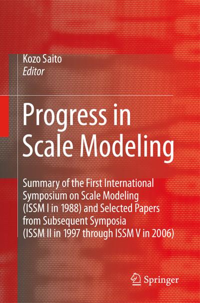 Progress in Scale Modeling : Summary of the First International Symposium on Scale Modeling (ISSM I in 1988) and Selected Papers from Subsequent Symposia (ISSM II in 1997 through ISSM V in 2006) - Kozo Saito