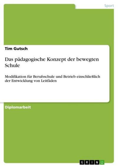 Das pädagogische Konzept der bewegten Schule : Modifikation für Berufsschule und Betrieb einschließlich der Entwicklung von Leitfäden - Tim Gutsch