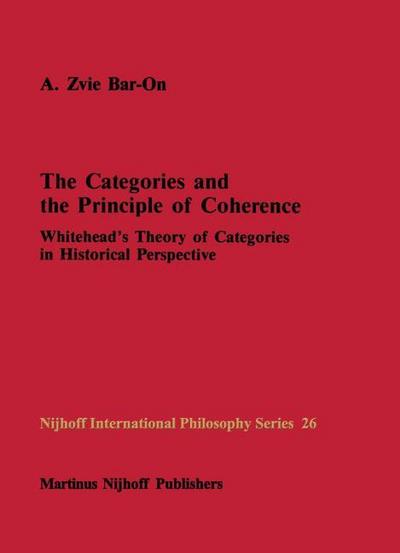 The Categories and the Principle of Coherence : Whitehead's Theory of Categories in Historical Perspective - A. Z. Bar-On