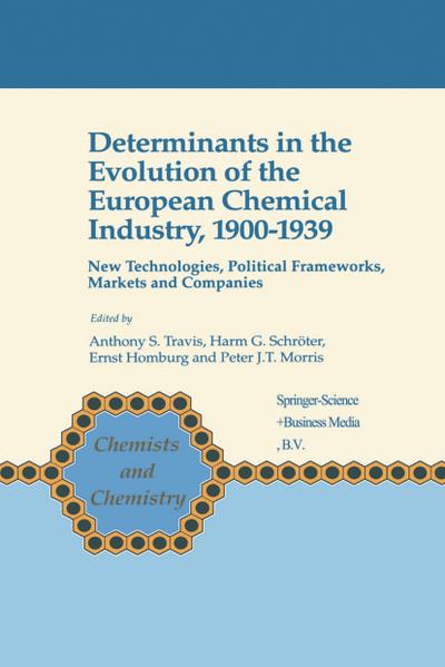 Determinants in the Evolution of the European Chemical Industry, 1900-1939 : New Technologies, Political Frameworks, Markets and Companies - Anthony S. Travis
