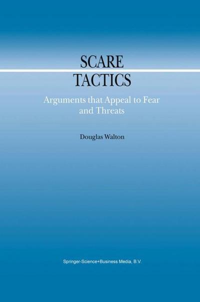 Scare Tactics : Arguments that Appeal to Fear and Threats - Douglas Walton