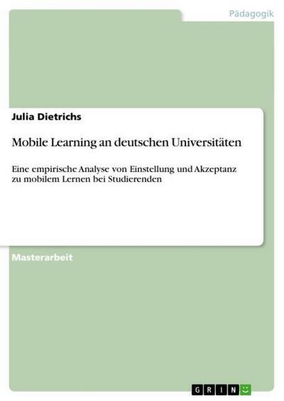 Mobile Learning an deutschen Universitäten : Eine empirische Analyse von Einstellung und Akzeptanz zu mobilem Lernen bei Studierenden - Julia Dietrichs