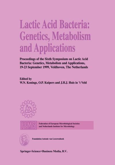 Lactic Acid Bacteria: Genetics, Metabolism and Applications : Proceedings of the Sixth Symposium on lactic acid bacteria: genetics, metabolism and applications, 19¿23 September 1999, Veldhoven, The Netherlands - W. N. Konings