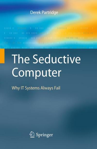 The Seductive Computer : Why IT Systems Always Fail - Derek Partridge