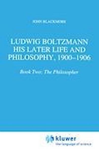Ludwig Boltzmann: His Later Life and Philosophy, 1900-1906 : Book Two: The Philosopher - J. T. Blackmore