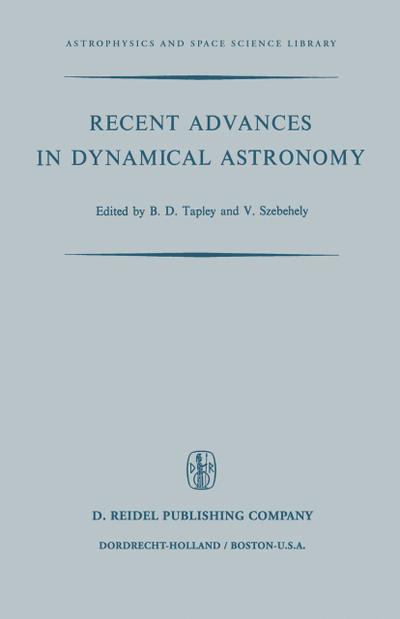 Recent Advances in Dynamical Astronomy : Proceedings of the NATO Advanced Study Institute in Dynamical Astronomy Held in Cortina D¿Ampezzo, Italy, August 9¿21, 1972 - V. G. Szebehely