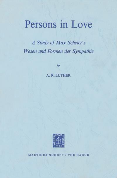 Persons in Love : A Study of Max Scheler's Wesen und Formen der Sympathie - A. R. Luther