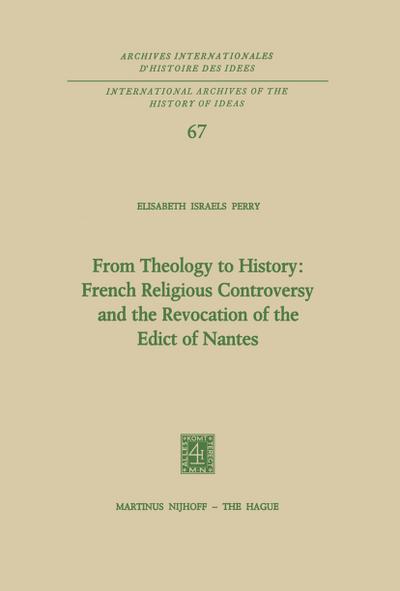 From Theology to History: French Religious Controversy and the Revocation of the Edict of Nantes : French Religious Controversy and the Revocation of the Edict of Nantes - Elisabeth Israels Perry