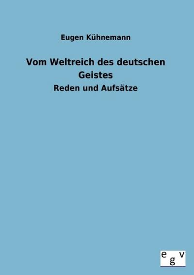 Vom Weltreich des deutschen Geistes : Reden und Aufsätze - Eugen Kühnemann