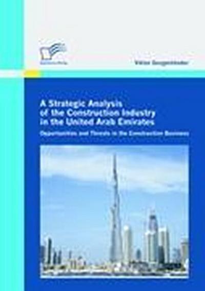 A Strategic Analysis of the Construction Industry in the United Arab Emirates : Opportunities and Threats in the Construction Business - Viktor Gorgenländer